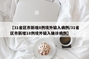 【31省区市新增8例境外输入病例/31省区市新增18例境外输入确诊病例】