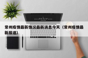 常州疫情最新情况最新消息今天（常州疫情最新报道）