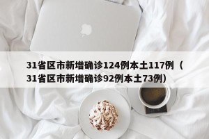 31省区市新增确诊124例本土117例（31省区市新增确诊92例本土73例）