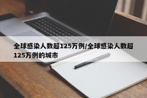 全球感染人数超125万例/全球感染人数超125万例的城市