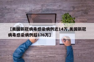 【美国新冠病毒感染病例近14万,美国新冠病毒感染病例超176万】