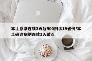本土感染连续3天超500例涉19省份/本土确诊病例连续3天破百