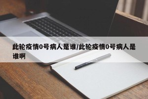 此轮疫情0号病人是谁/此轮疫情0号病人是谁啊