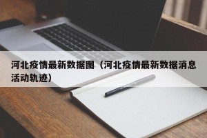 河北疫情最新数据图（河北疫情最新数据消息活动轨迹）