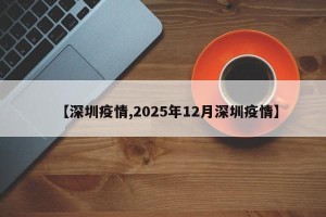 【深圳疫情,2025年12月深圳疫情】