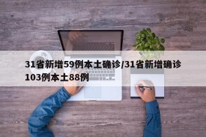 31省新增59例本土确诊/31省新增确诊103例本土88例