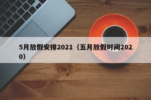 5月放假安排2021（五月放假时间2020）