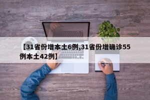 【31省份增本土6例,31省份增确诊55例本土42例】