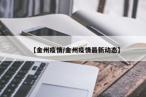 【金州疫情/金州疫情最新动态】