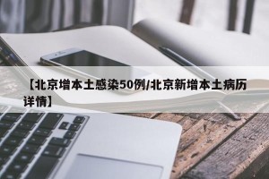 【北京增本土感染50例/北京新增本土病历详情】