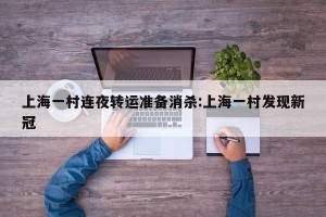 上海一村连夜转运准备消杀:上海一村发现新冠